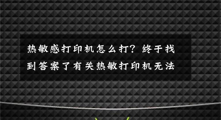 热敏感打印机怎么打？终于找到答案了有关热敏打印机无法打印的解决方法