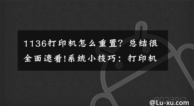 1136打印机怎么重置？总结很全面速看!系统小技巧：打印机“故障”动动系统能解决