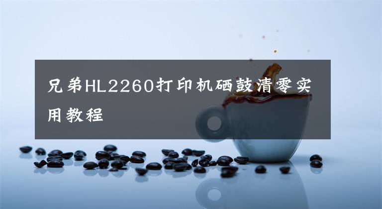 兄弟HL2260打印机硒鼓清零实用教程