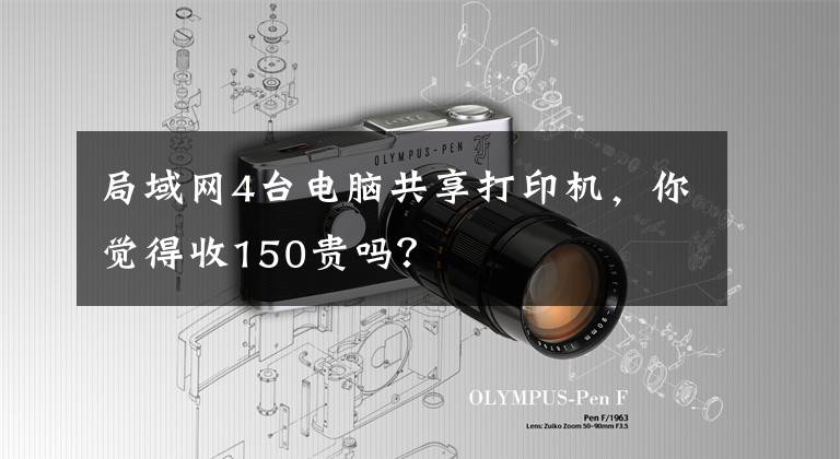 局域网4台电脑共享打印机，你觉得收150贵吗？
