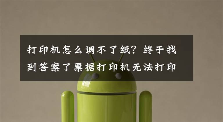 打印机怎么调不了纸？终于找到答案了票据打印机无法打印解决方法 票据打印机纸张设置