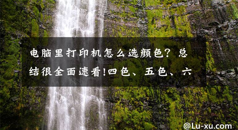电脑里打印机怎么选颜色?总结很全面速看!四色、五色、六色?喷墨打印机我应该选几色?