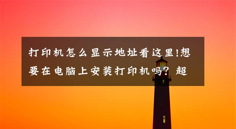 打印机怎么显示地址看这里!想要在电脑上安装打印机吗？超详细教学，你确定你学不会？