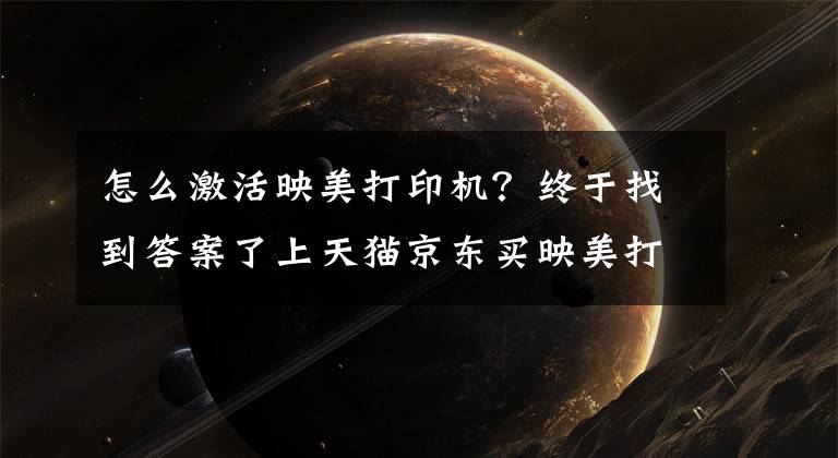 怎么激活映美打印机？终于找到答案了上天猫京东买映美打印机，送免费上门安装服务！
