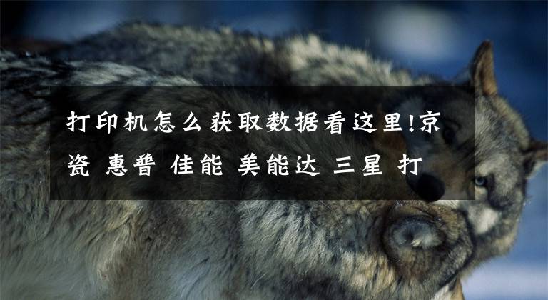 打印机怎么获取数据看这里!京瓷 惠普 佳能 美能达 三星 打印机 复印机记数器查看 打印报告方法大全