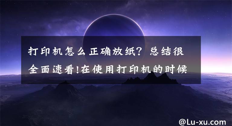 打印机怎么正确放纸？总结很全面速看!在使用打印机的时候一定要把纸放平整