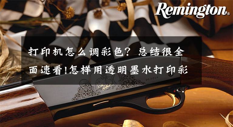 打印机怎么调彩色？总结很全面速看!怎样用透明墨水打印彩色图案？