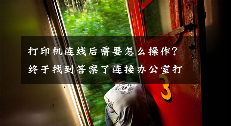 打印机连线后需要怎么操作？终于找到答案了连接办公室打印机的几种简单方法