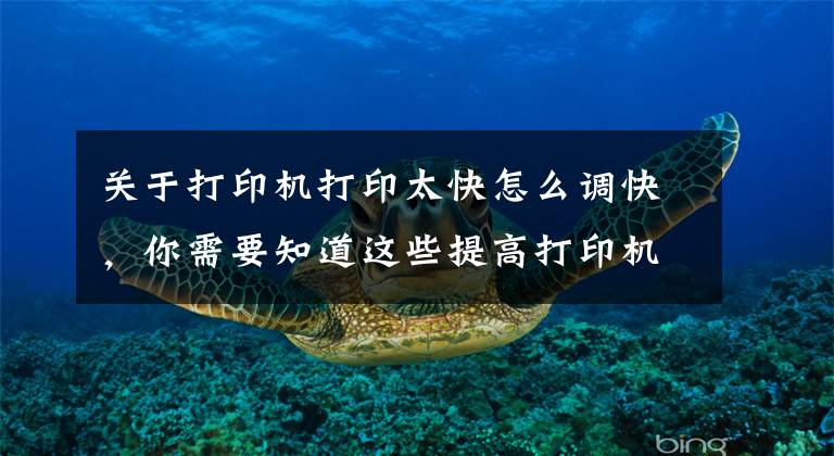 关于打印机打印太快怎么调快,你需要知道这些提高打印机速度的方法