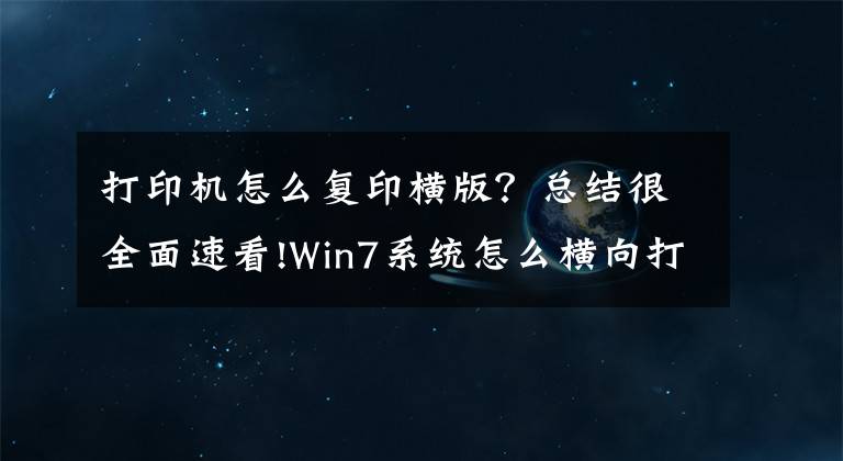 打印机怎么复印横版？总结很全面速看!Win7系统怎么横向打印？电脑设置横向打印的方法