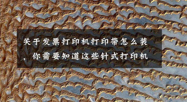 关于发票打印机打印带怎么装，你需要知道这些针式打印机色带安装方法 打印机色带怎么换