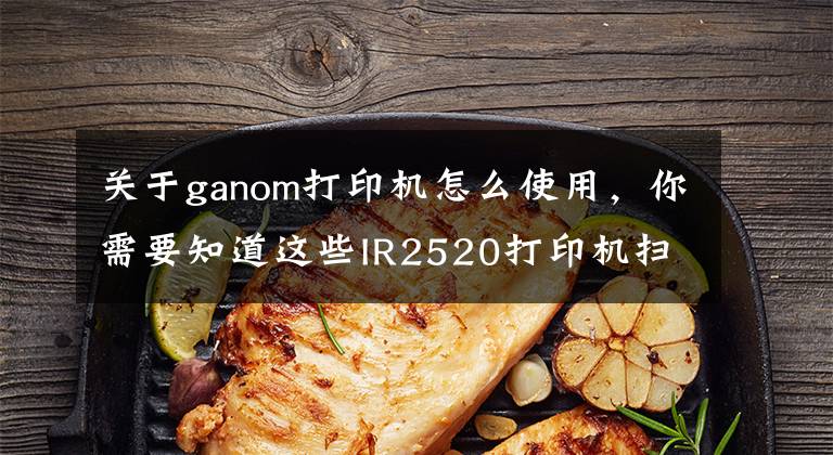 关于ganom打印机怎么使用,你需要知道这些IR2520打印机扫描文件方法