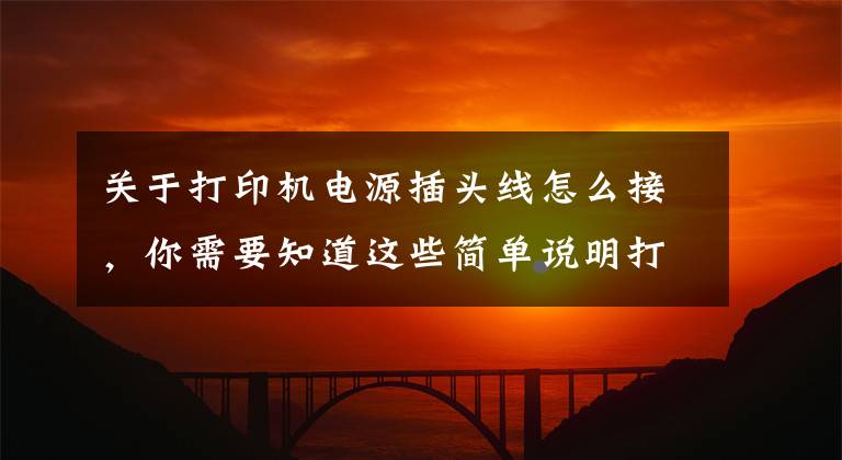 关于打印机电源插头线怎么接,你需要知道这些简单说明打印机连接方法