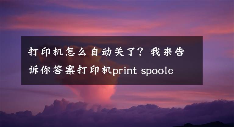 打印机怎么自动关了？我来告诉你答案打印机print spooler自动关闭怎么解决