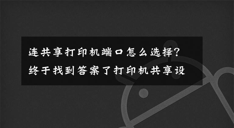 连共享打印机端口怎么选择？终于找到答案了打印机共享设置