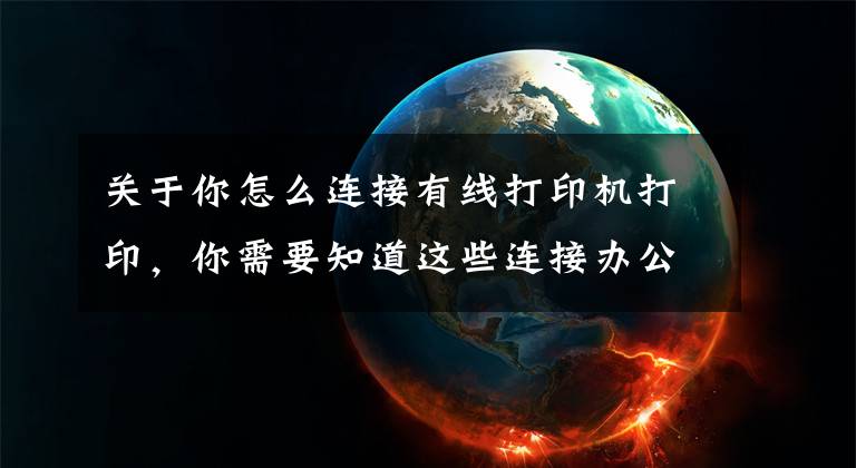 关于你怎么连接有线打印机打印,你需要知道这些连接办公室打印机的几种简单方法