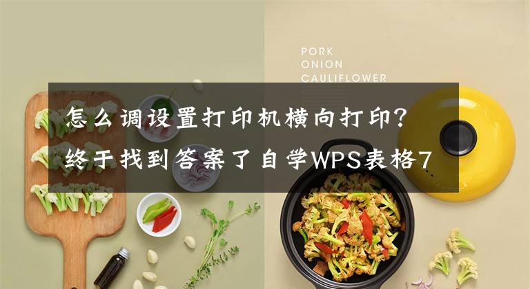 怎么调设置打印机横向打印？终于找到答案了自学WPS表格7：页面布局与打印设置（二）