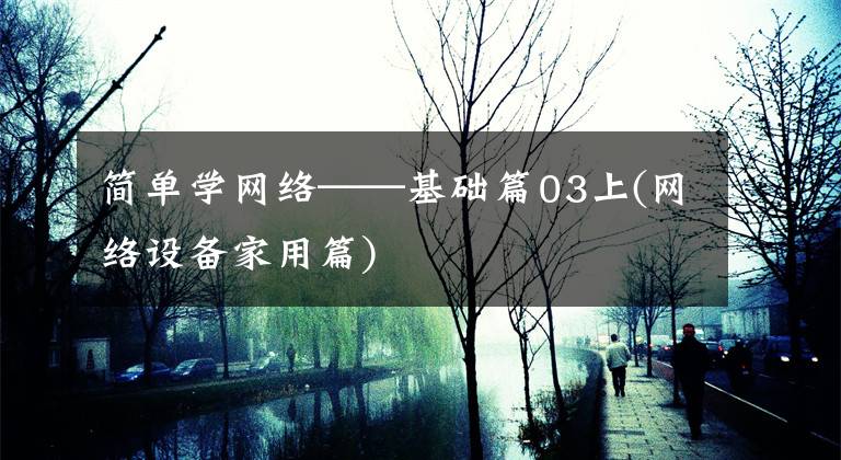 简单学网络——基础篇03上(网络设备家用篇)