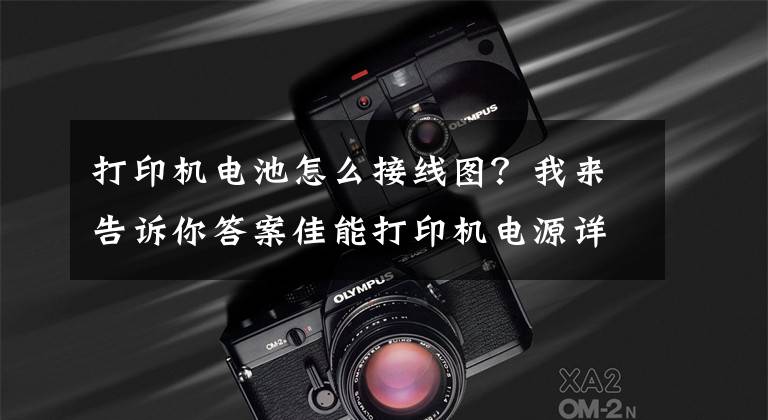 打印机电池怎么接线图?我来告诉你答案佳能打印机电源详解
