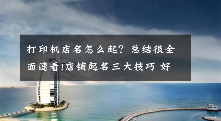 打印机店名怎么起？总结很全面速看!店铺起名三大技巧 好听的店铺名字大全