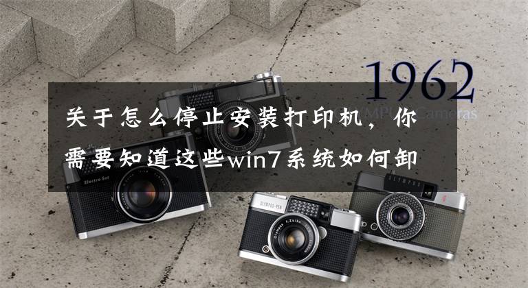 关于怎么停止安装打印机，你需要知道这些win7系统如何卸载打印机驱动？附操作方法