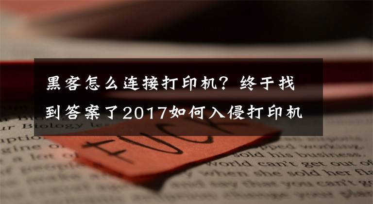 黑客怎么连接打印机？终于找到答案了2017如何入侵打印机？跨站打印（简称XSP）攻击+CORS欺诈「含POC」
