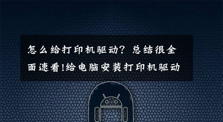 怎么给打印机驱动?总结很全面速看!给电脑安装打印机驱动