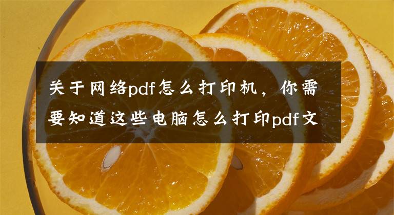 关于网络pdf怎么打印机，你需要知道这些电脑怎么打印pdf文件，电脑中保存的pdf文件怎么打印