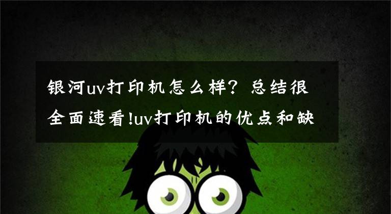 银河uv打印机怎么样？总结很全面速看!uv打印机的优点和缺点
