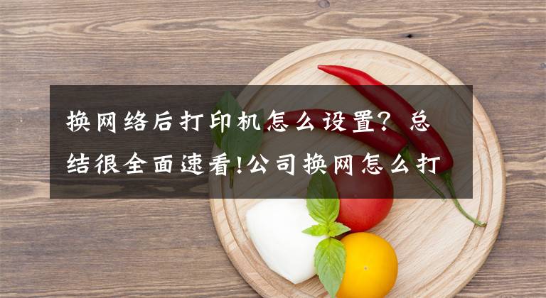 换网络后打印机怎么设置？总结很全面速看!公司换网怎么打印机突然用不了了？