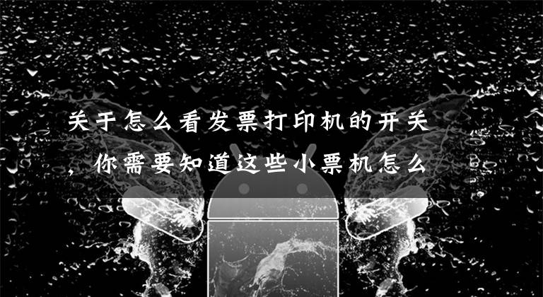 关于怎么看发票打印机的开关，你需要知道这些小票机怎么开启钱箱