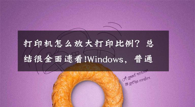 打印机怎么放大打印比例？总结很全面速看!Windows，普通、小票、影院票务专用打印机的纸张规格设置