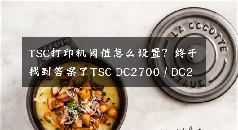TSC打印机阈值怎么设置？终于找到答案了TSC DC2700 / DC2900打印机-娱乐与服务业桌面打印机
