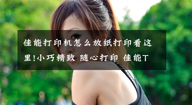 佳能打印机怎么放纸打印看这里!小巧精致 随心打印 佳能TS8280一体机视频评测