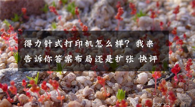 得力针式打印机怎么样?我来告诉你答案布局还是扩张 快评得力办公为何进军激光打印机