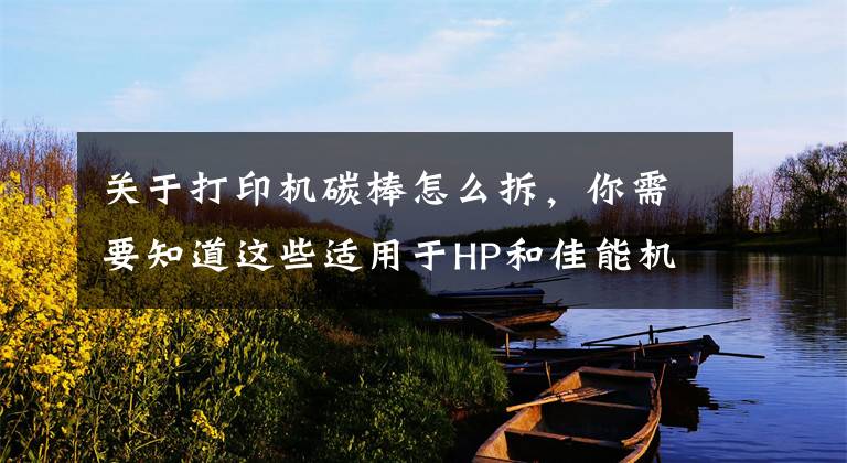 关于打印机碳棒怎么拆，你需要知道这些适用于HP和佳能机型12A硒鼓加粉完全拆解图解