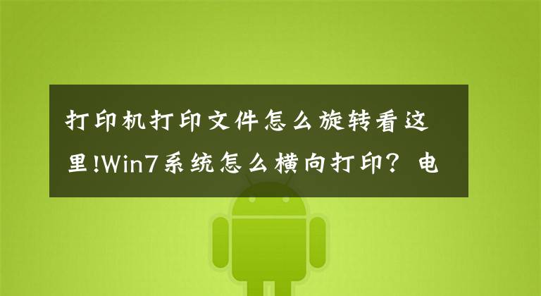 打印机打印文件怎么旋转看这里!Win7系统怎么横向打印？电脑设置横向打印的方法