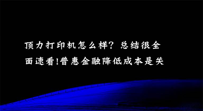 顶力打印机怎么样?总结很全面速看!普惠金融降低成本是关键 京东金融CEO力顶金融科技