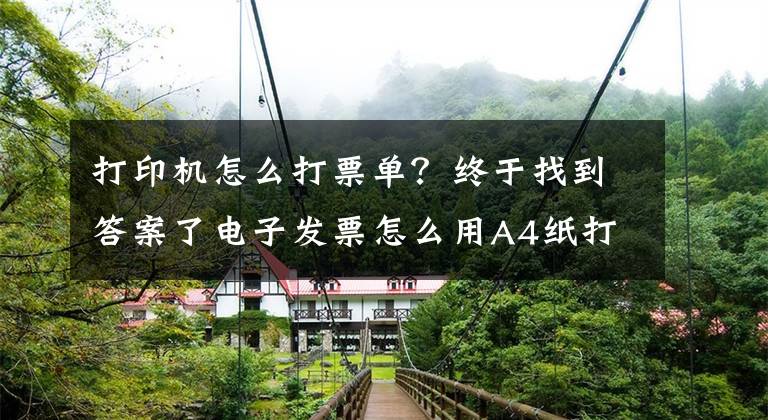 打印机怎么打票单？终于找到答案了电子发票怎么用A4纸打印