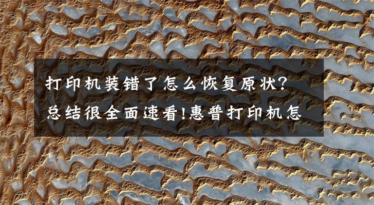 打印机装错了怎么恢复原状？总结很全面速看!惠普打印机怎么安装 安装方法须知