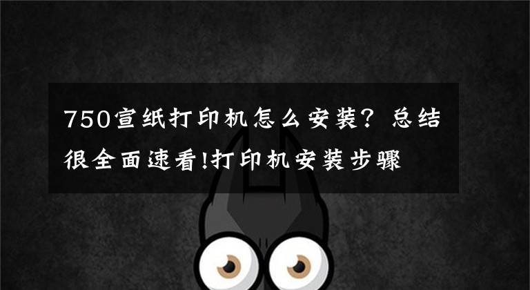 750宣纸打印机怎么安装？总结很全面速看!打印机安装步骤 打印机使用注意事项