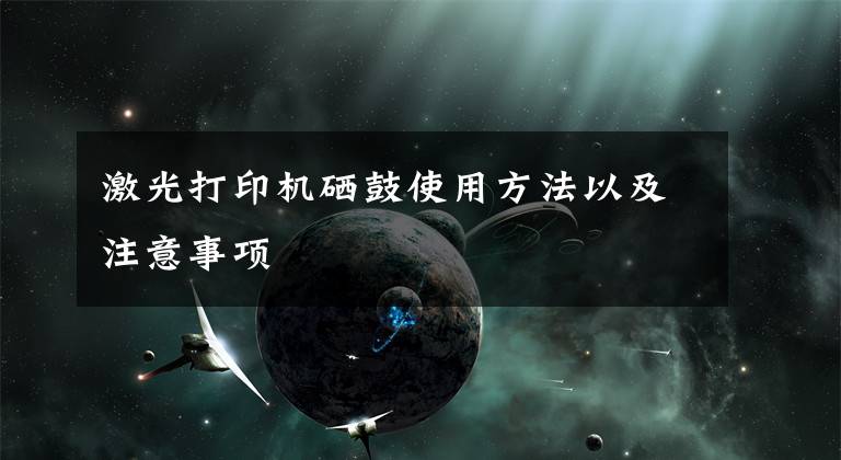 激光打印机硒鼓使用方法以及注意事项