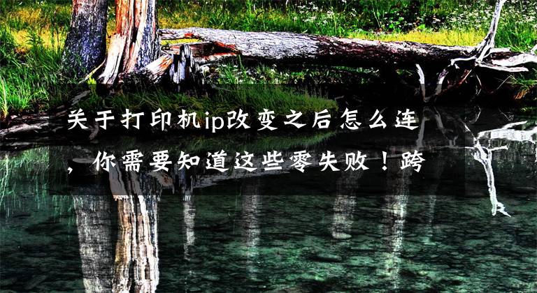 关于打印机ip改变之后怎么连，你需要知道这些零失败！跨网段的共享打印机怎么连接