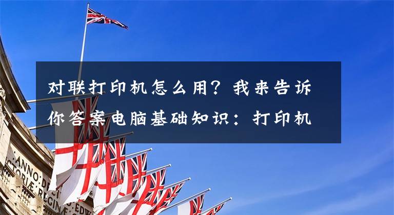 对联打印机怎么用？我来告诉你答案电脑基础知识：打印机的基础使用常识及故障维护