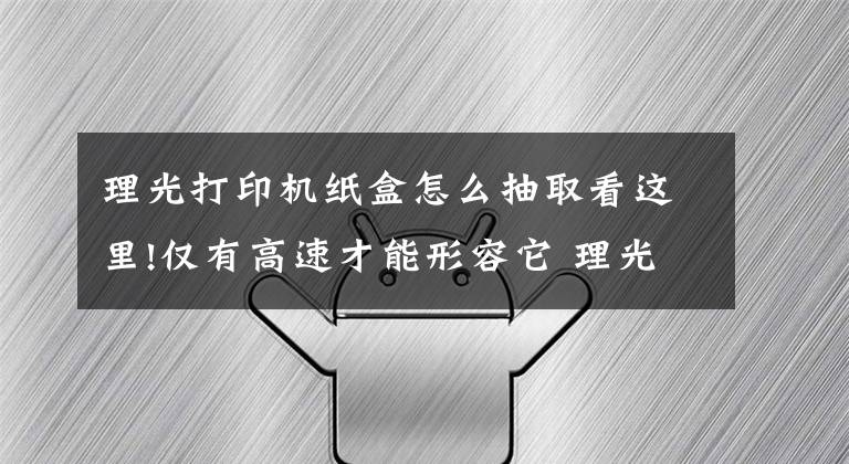 理光打印机纸盒怎么抽取看这里!仅有高速才能形容它 理光MP C4504SP首发评测