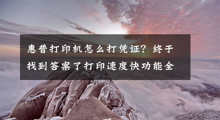 惠普打印机怎么打凭证？终于找到答案了打印速度快功能全 企业办公选这几款准没错