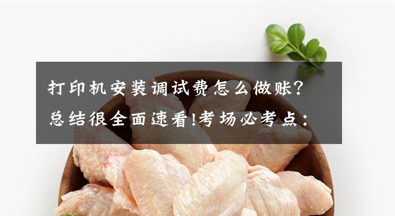 打印机安装调试费怎么做账？总结很全面速看!考场必考点：2018初级会计资产类业务分录考点汇总大全！