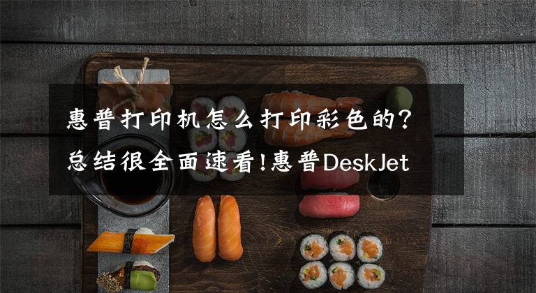 惠普打印机怎么打印彩色的？总结很全面速看!惠普DeskJet 2131打印机使用技巧