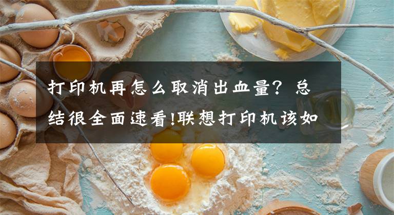 打印机再怎么取消出血量?总结很全面速看!联想打印机该如何实现清零