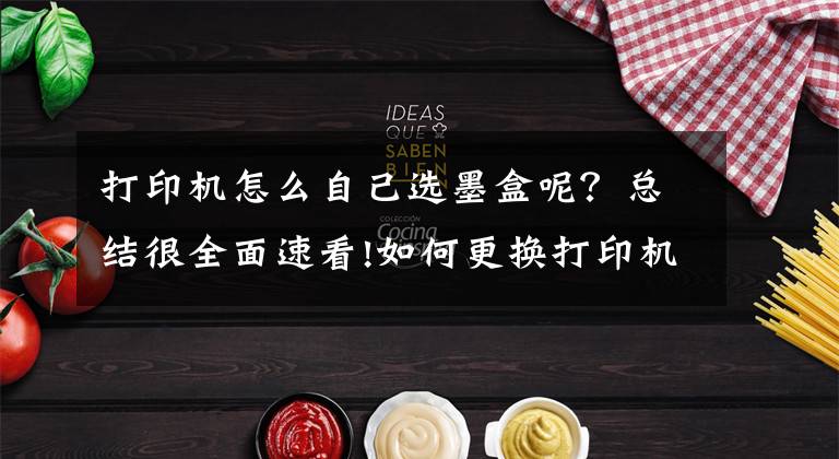 打印机怎么自己选墨盒呢?总结很全面速看!如何更换打印机墨盒?